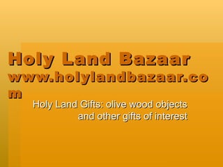 Holy Land Bazaar www.holylandbazaar.com Holy Land Gifts: olive wood objects and other gifts of interest  