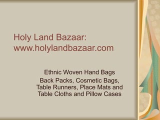 Holy Land Bazaar: www.holylandbazaar.com Ethnic Woven Hand Bags Back Packs, Cosmetic Bags, Table Runners, Place Mats and Table Cloths and Pillow Cases 