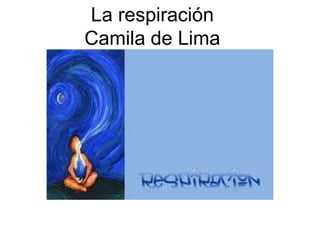 La respiración
Camila de Lima
 