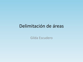 Delimitación de áreas
Gilda Escudero
 
