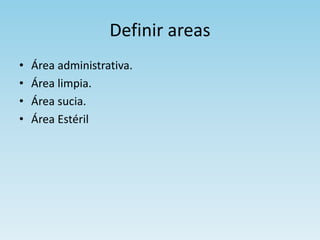Definir areas
• Área administrativa.
• Área limpia.
• Área sucia.
• Área Estéril
 