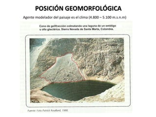 POSICIÓN GEOMORFOLÓGICA
Agente modelador del paisaje es el clima (4.800 – 5.100 m.s.n.m)
 