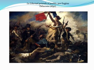 La Libertad guiando al pueblo, por Eugène 
Delacroix (1830). 
 