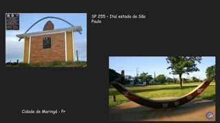 SP 255 – Itaí estado de São
Paulo
Cidade de Maringá - Pr
 