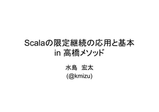 Scalaの限定継続の応用と基本
      in 高橋メソッド
     水島 宏太
     (@kmizu)
 