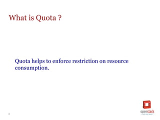 3
What is Quota ?
Quota helps to enforce restriction on resource
consumption.
 