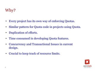 5
Why?
• Every project has its own way of enforcing Quotas.
• Similar pattern for Quota code in projects using Quota.
• Du...
