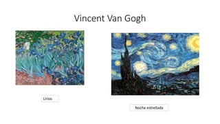 Vincent Van Gogh
Lirios
Noche estrellada
 