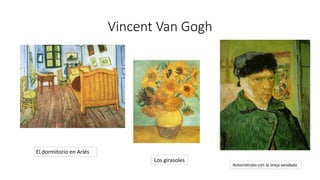 Vincent Van Gogh
Autorretrato con la oreja vendada
Los girasoles
El dormitorio en Arlés
 