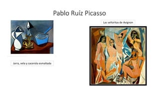 Pablo Ruíz Picasso
Jarra, vela y cacerola esmaltada
Las señoritas de Avignon
 
