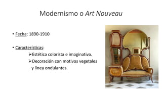 Modernismo o Art Nouveau
• Fecha: 1890-1910
• Características:
Estética colorista e imaginativa.
Decoración con motivos vegetales
y línea ondulantes.
 