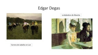 Edgar Degas
Carrera de caballos en Lon
La bebedora de Absenta
 