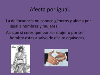 Afecta por igual.
La delincuencia no conoce géneros y afecta por
  igual a hombres y mujeres.
Así que si crees que por ser mujer o por ser
  hombre estas a salvo de ella te equivocas.
 