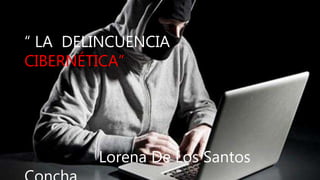 “ LA DELINCUENCIA
CIBERNÉTICA”
Lorena De Los Santos
 