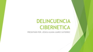 DELINCUENCIA
CIBERNETICA
PRESENTADO POR: JESSICA LILIANA JUAREZ GUTIERREZ
 