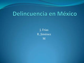 Delincuencia en México  J, Frías R, Jiménez M 