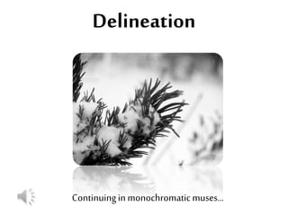 Delineation
Continuingin monochromatic muses…
 