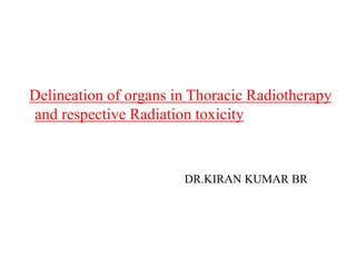 Delineation of organs in Thoracic Radiotherapy
and respective Radiation toxicity
DR.KIRAN KUMAR BR
 