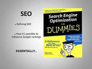 SEO
 Defining SEO
 How it’s possible to
influence Google rankings
ESSENTIALLY...
 