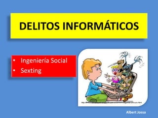 DELITOS INFORMÁTICOS
• Ingeniería Social
• Sexting
Albert Jossa
 