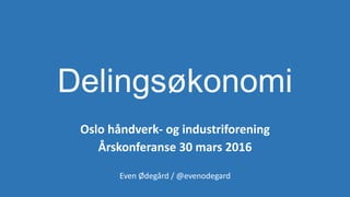 Delingsøkonomi
Oslo håndverk- og industriforening
Årskonferanse 30 mars 2016
Even Ødegård / @evenodegard
 