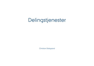 Delingstjenester




    Christian Dalsgaard
 
