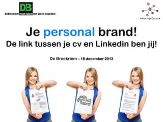 Je personal brand!
De link tussen je cv en Linkedin ben jij!
De Broekriem – 16 december 2013

 