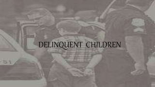 DELINQUENT CHILDREN
 