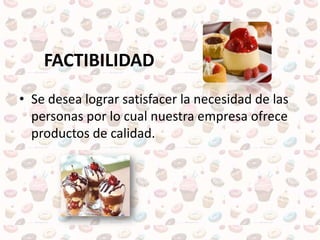 FACTIBILIDAD
• Se desea lograr satisfacer la necesidad de las
personas por lo cual nuestra empresa ofrece
productos de calidad.
 