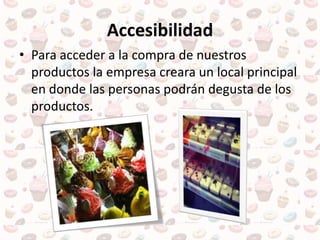 Accesibilidad
• Para acceder a la compra de nuestros
productos la empresa creara un local principal
en donde las personas podrán degusta de los
productos.
 