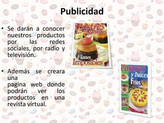 Publicidad
• Se darán a conocer
nuestros productos
por las redes
sociales, por radio y
televisión.
• Además se creara
una
pagina web donde
podrán ver los
productos en una
revista virtual.
 