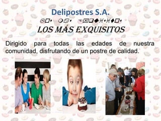 Delipostres S.A.
Los mas Exquisitos
los más exquisitos
Dirigido para todas las edades de nuestra
comunidad, disfrutando de un postre de calidad.
 