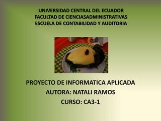 UNIVERSIDAD CENTRAL DEL ECUADORFACULTAD DE CIENCIASADMINISTRATIVASESCUELA DE CONTABILIDAD Y AUDITORIA PROYECTO DE INFORMATICA APLICADA AUTORA: NATALI RAMOS CURSO: CA3-1 