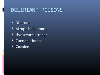 DELIRIANT POISONS
 Dhatura
 Atropa belladonna
 Hyoscyamus niger
 Cannabis indica
 Cocaine
 