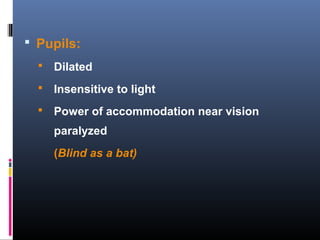  Pupils:
 Dilated
 Insensitive to light
 Power of accommodation near vision
paralyzed
(Blind as a bat)
 