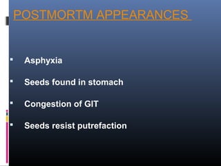 POSTMORTM APPEARANCES
 Asphyxia
 Seeds found in stomach
 Congestion of GIT
 Seeds resist putrefaction
 