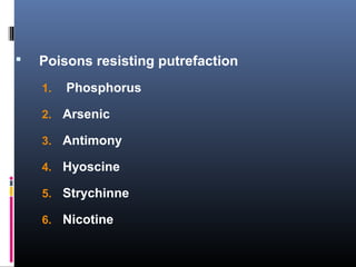  Poisons resisting putrefaction
1. Phosphorus
2. Arsenic
3. Antimony
4. Hyoscine
5. Strychinne
6. Nicotine
 