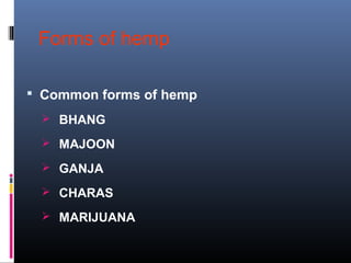 Forms of hemp
 Common forms of hemp
 BHANG
 MAJOON
 GANJA
 CHARAS
 MARIJUANA
 