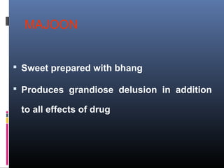 MAJOON
 Sweet prepared with bhang
 Produces grandiose delusion in addition
to all effects of drug
 