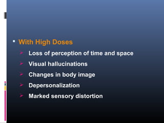  With High Doses
 Loss of perception of time and space
 Visual hallucinations
 Changes in body image
 Depersonalization
 Marked sensory distortion
 