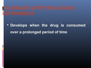 TOLERANCE & PSYCHOLOGICAL
DEPENDENCE
 Develops when the drug is consumed
over a prolonged period of time
 