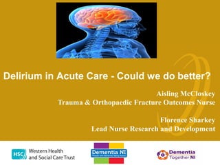 Delirium in Acute Care - Could we do better?
Aisling McCloskey
Trauma & Orthopaedic Fracture Outcomes Nurse
Florence Sharkey
Lead Nurse Research and Development
 
