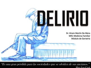 Dr. Hiram Martín De Mera
                                                        MR1 Medicina Familiar
                                                           Módulo de Geriatría




“Es una gran pérdida para las sociedades que se olviden de sus ancianos.”
 