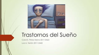 Trastornos del Sueño
Carol E. Pérez Mena 2011-0463
Luis A. Terrón 2011-0442
 