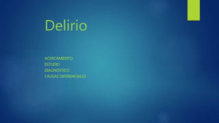 Delirio
ACERCAMIENTO
ESTUDIO
DIAGNÓSTICO
CAUSAS DIFERENCIALES
 