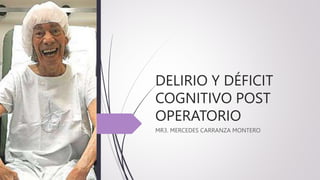 DELIRIO Y DÉFICIT
COGNITIVO POST
OPERATORIO
MR3. MERCEDES CARRANZA MONTERO
 