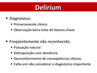 Diagnóstico: Primariamente clínico Observação beira-leito de fatores chave Freqüentemente não reconhecido:  Flutuação natural Sobreposição com demência Desconhecimento de conseqüências clínicas Falha em não considerar o diagnóstico importante Delirium 
