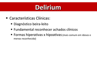 Características Clínicas: Diagnóstico beira-leito Fundamental reconhecer achados clínicos Formas hiperativas x hipoativas  (mais comum em idosos e menos reconhecida) Delirium 