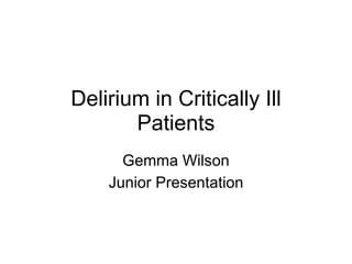Delirium in Critically Ill
       Patients
      Gemma Wilson
    Junior Presentation
 