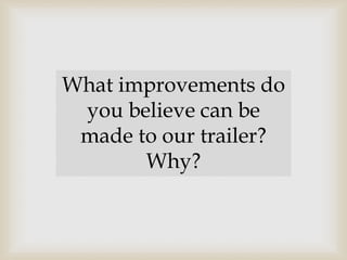What improvements do
you believe can be
made to our trailer?
Why?
 